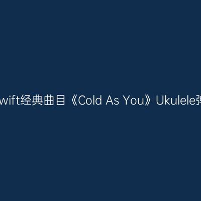 Taylor Swift经典曲目《Cold As You》Ukulele弹唱教程